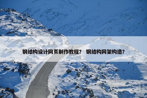 钢结构设计网页制作教程？ 钢结构网架构造？