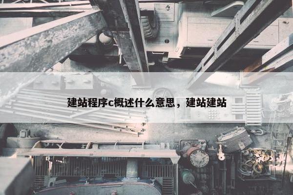 建站程序c概述什么意思，建站建站