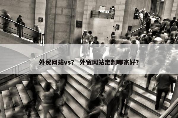 外贸网站vs？ 外贸网站定制哪家好？