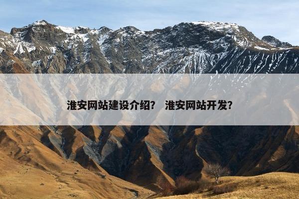 淮安网站建设介绍？ 淮安网站开发？