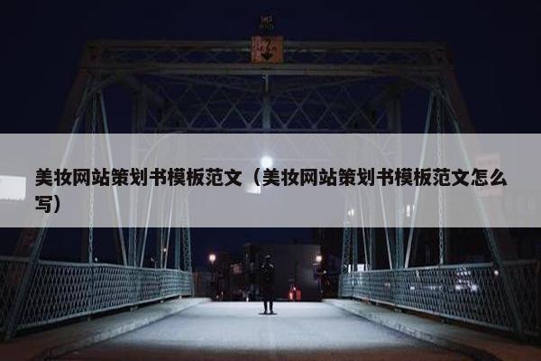 美妆网站策划书模板范文（美妆网站策划书模板范文怎么写）
