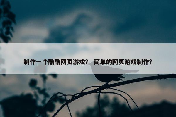 制作一个酷酷网页游戏？ 简单的网页游戏制作？