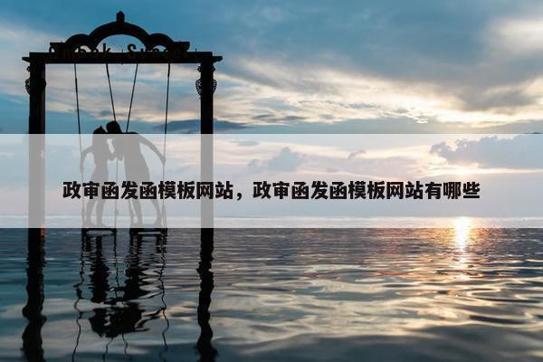 政审函发函模板网站，政审函发函模板网站有哪些
