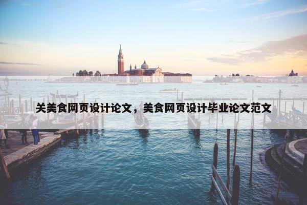 关美食网页设计论文，美食网页设计毕业论文范文