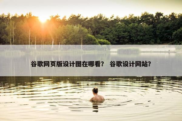 谷歌网页版设计图在哪看？ 谷歌设计网站？