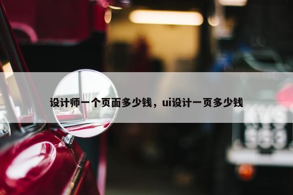 设计师一个页面多少钱，ui设计一页多少钱