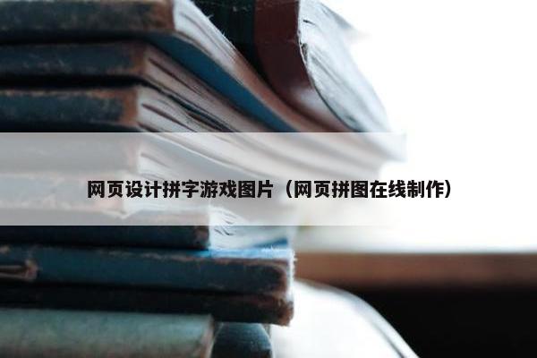 网页设计拼字游戏图片（网页拼图在线制作）