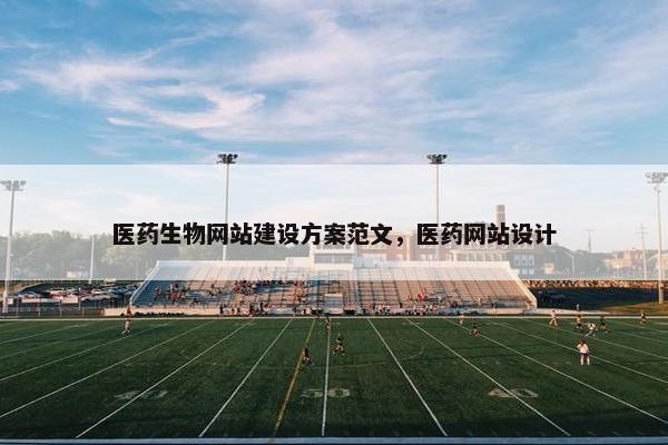 医药生物网站建设方案范文，医药网站设计