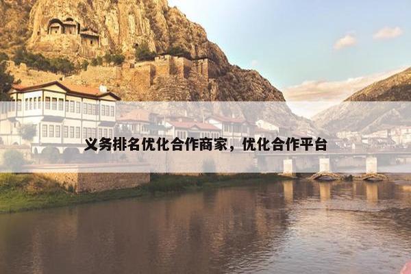 义务排名优化合作商家，优化合作平台