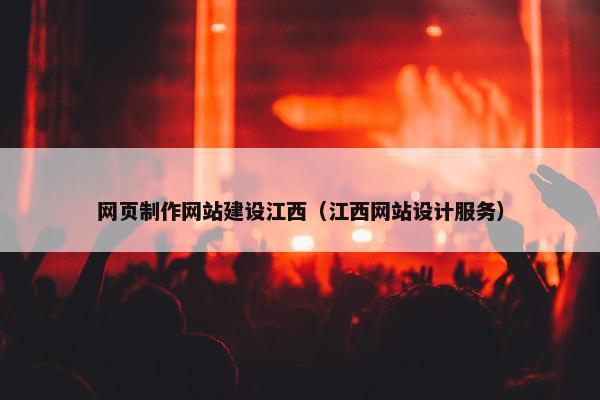 网页制作网站建设江西（江西网站设计服务）