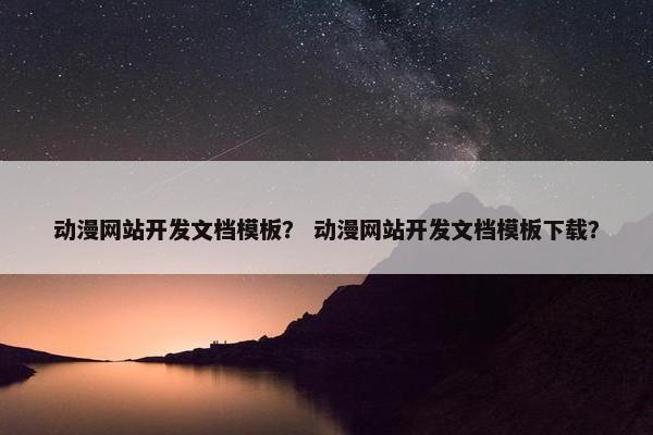 动漫网站开发文档模板？ 动漫网站开发文档模板下载？