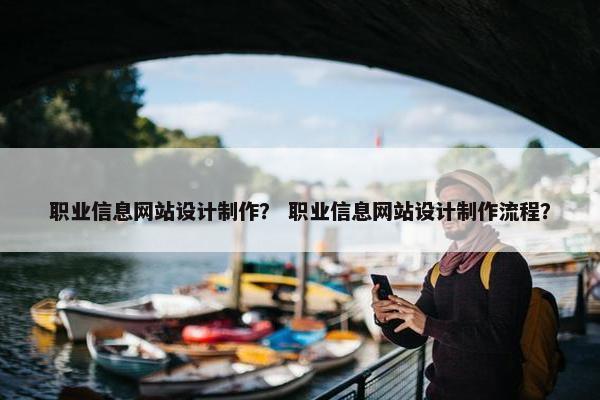 职业信息网站设计制作？ 职业信息网站设计制作流程？