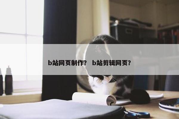 b站网页制作？ b站剪辑网页？