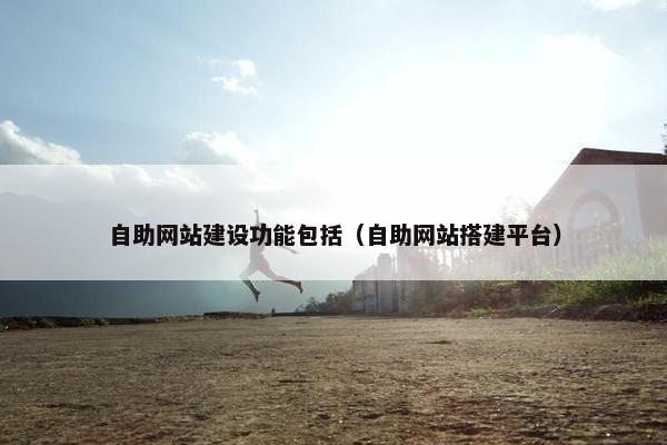 自助网站建设功能包括（自助网站搭建平台）