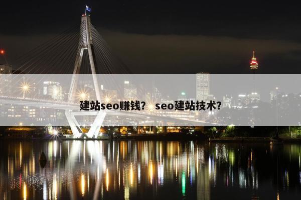 建站seo赚钱？ seo建站技术？