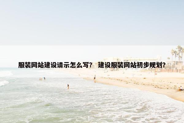 服装网站建设请示怎么写？ 建设服装网站初步规划？