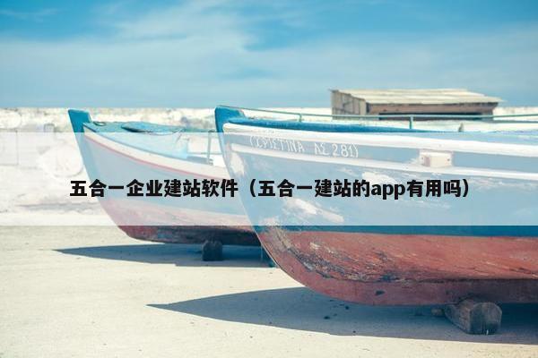 五合一企业建站软件（五合一建站的app有用吗）