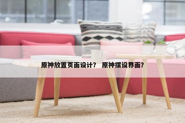原神放置页面设计？ 原神摆设界面？