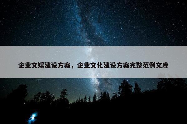企业文娱建设方案，企业文化建设方案完整范例文库