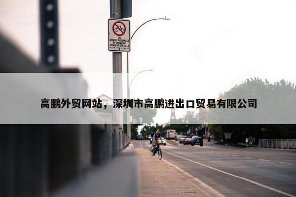 高鹏外贸网站，深圳市高鹏进出口贸易有限公司