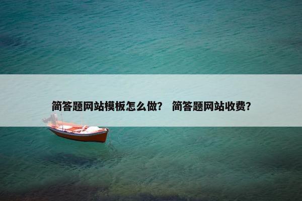 简答题网站模板怎么做？ 简答题网站收费？