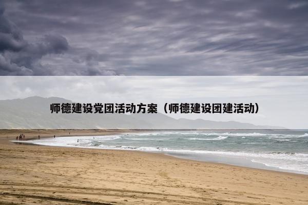 师德建设党团活动方案（师德建设团建活动）