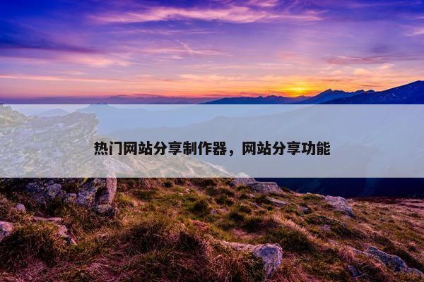 热门网站分享制作器，网站分享功能