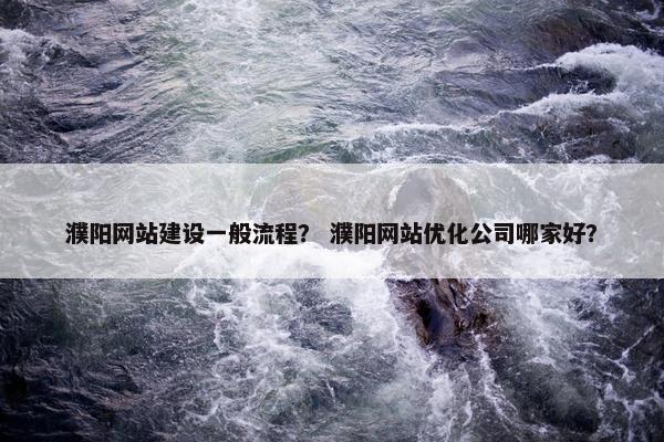 濮阳网站建设一般流程？ 濮阳网站优化公司哪家好？