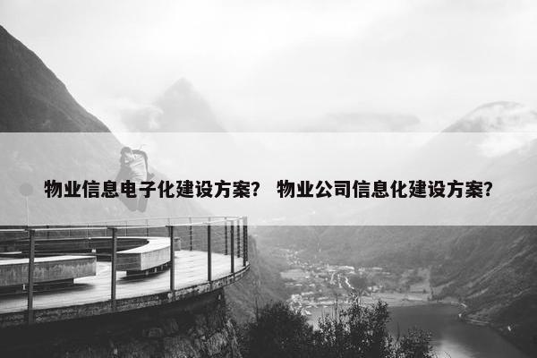 物业信息电子化建设方案？ 物业公司信息化建设方案？
