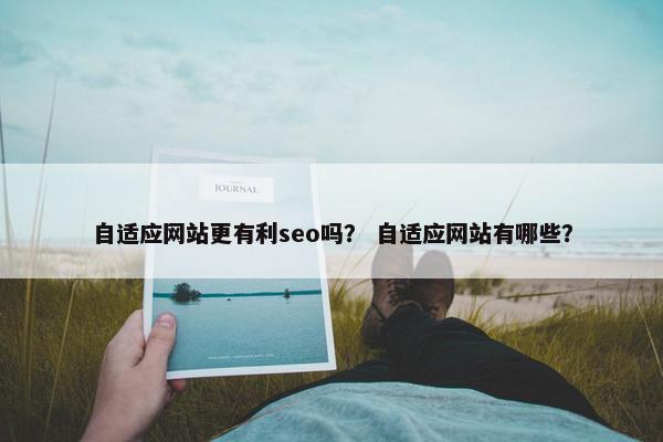 自适应网站更有利seo吗？ 自适应网站有哪些？