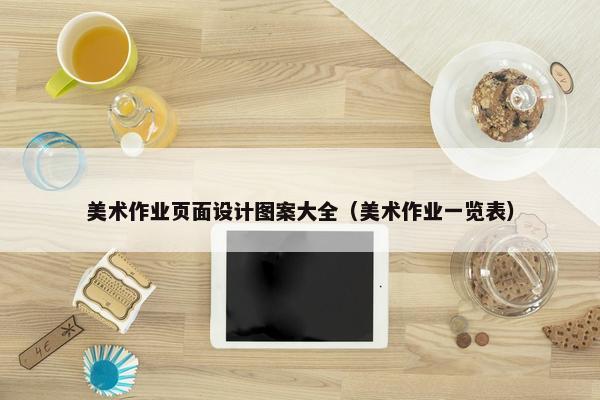 美术作业页面设计图案大全（美术作业一览表）