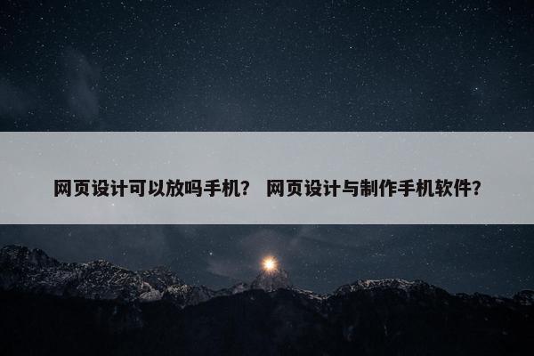 网页设计可以放吗手机？ 网页设计与制作手机软件？