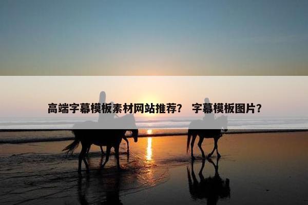 高端字幕模板素材网站推荐？ 字幕模板图片？