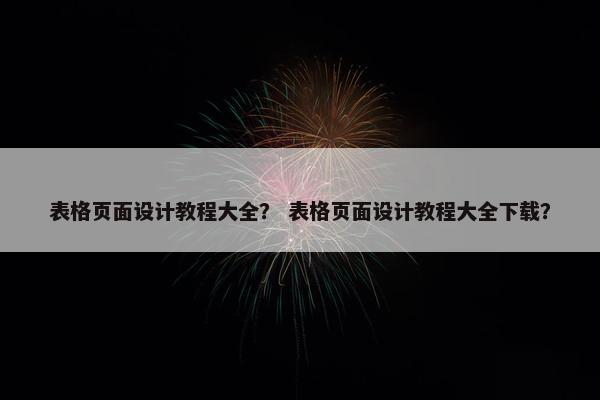 表格页面设计教程大全？ 表格页面设计教程大全下载？