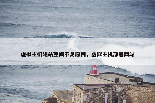 虚拟主机建站空间不足原因，虚拟主机部署网站