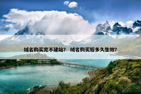 域名购买完不建站？ 域名购买后多久生效？