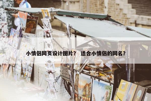 小情侣网页设计图片？ 适合小情侣的网名？