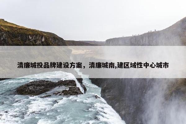 清廉城投品牌建设方案，清廉城南,建区域性中心城市