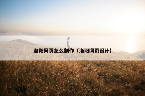 洛阳网页怎么制作（洛阳网页设计）