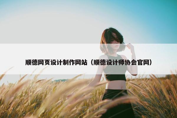 顺德网页设计制作网站（顺德设计师协会官网）