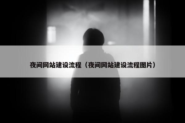 夜间网站建设流程（夜间网站建设流程图片）
