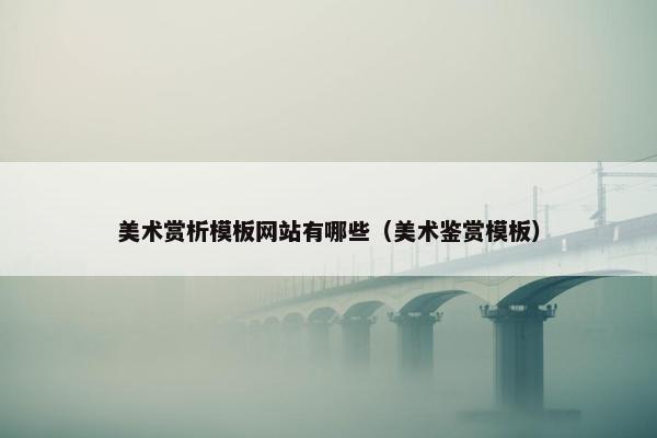 美术赏析模板网站有哪些（美术鉴赏模板）