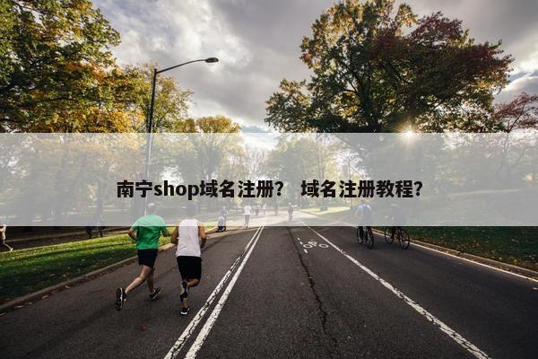 南宁shop域名注册？ 域名注册教程？