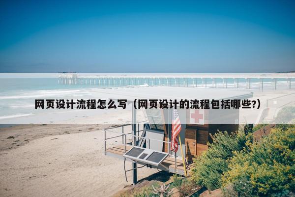 网页设计流程怎么写（网页设计的流程包括哪些?）