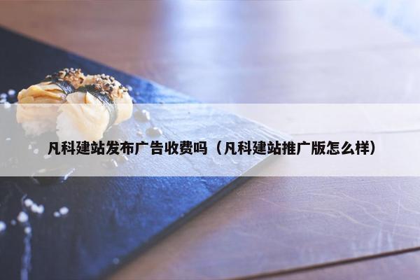 凡科建站发布广告收费吗（凡科建站推广版怎么样）