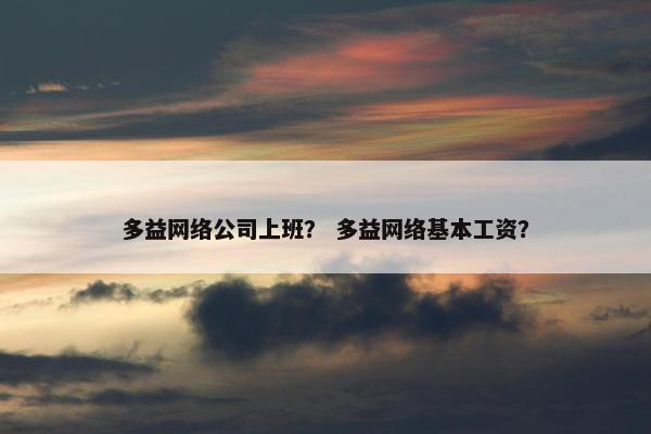 多益网络公司上班？ 多益网络基本工资？