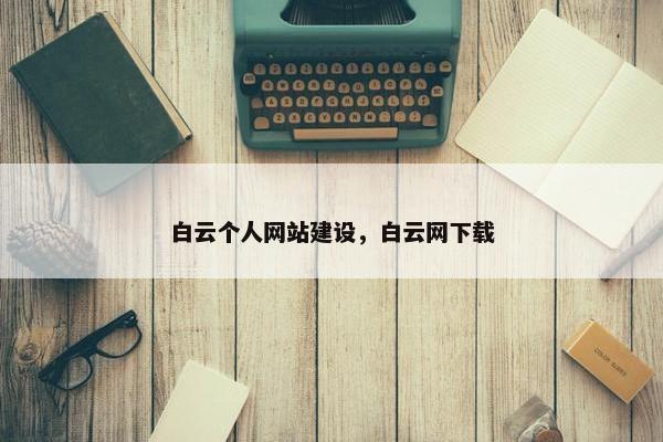 白云个人网站建设，白云网下载