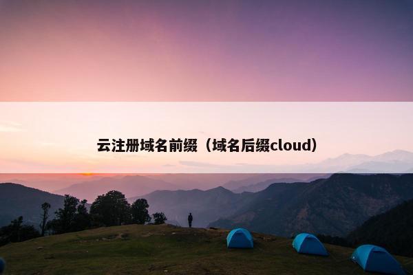 云注册域名前缀（域名后缀cloud）