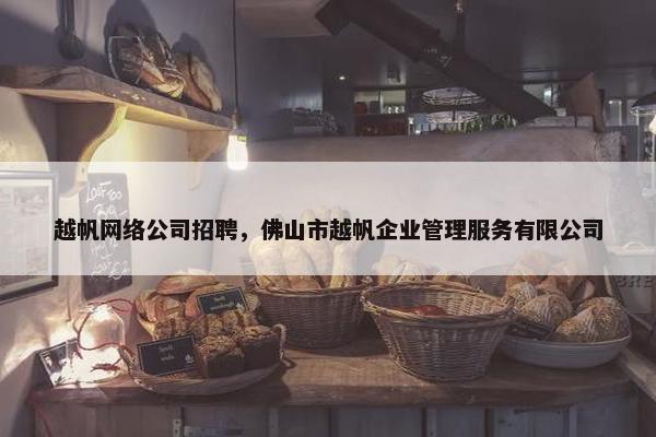 越帆网络公司招聘，佛山市越帆企业管理服务有限公司
