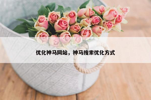 优化神马网站，神马搜索优化方式
